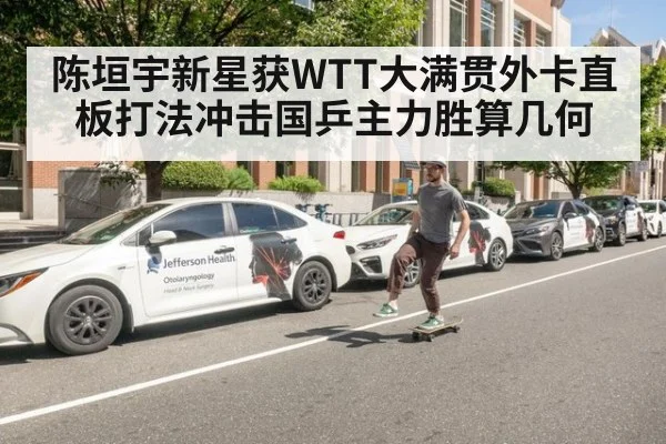 陈垣宇新星获WTT大满贯外卡直板打法冲击国乒主力胜算几何